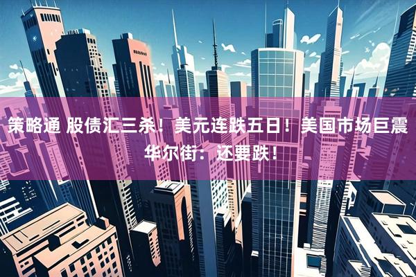 策略通 股债汇三杀！美元连跌五日！美国市场巨震 华尔街：还要跌！