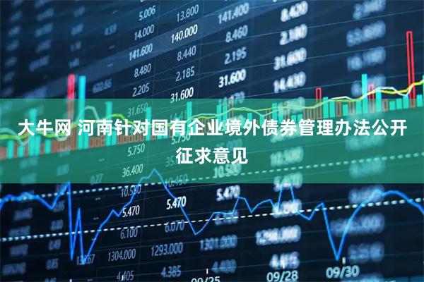 大牛网 河南针对国有企业境外债券管理办法公开征求意见