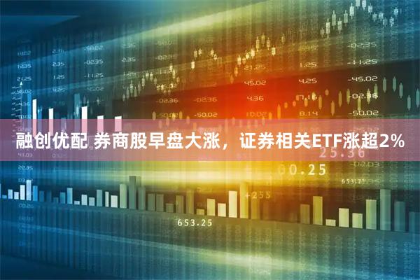 融创优配 券商股早盘大涨，证券相关ETF涨超2%