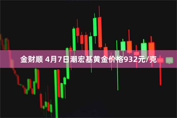 金财顺 4月7日潮宏基黄金价格932元/克