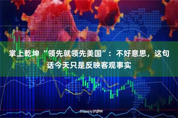 掌上乾坤 “领先就领先美国”：不好意思，这句话今天只是反映客观事实