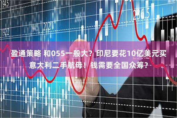盈通策略 和055一般大？印尼要花10亿美元买意大利二手航母！钱需要全国众筹？