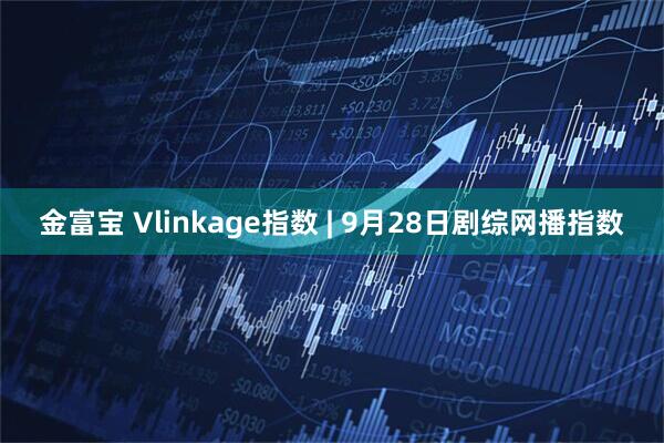 金富宝 Vlinkage指数 | 9月28日剧综网播指数