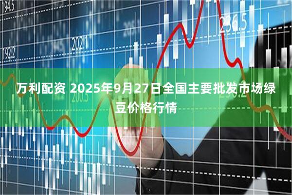 万利配资 2025年9月27日全国主要批发市场绿豆价格行情