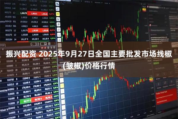 振兴配资 2025年9月27日全国主要批发市场线椒(皱椒)价格行情