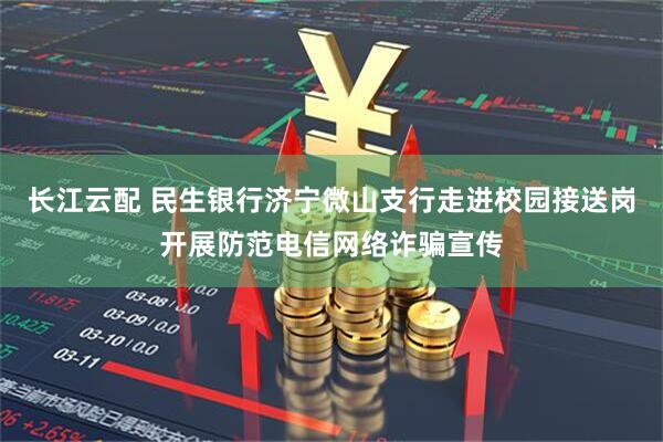 长江云配 民生银行济宁微山支行走进校园接送岗开展防范电信网络诈骗宣传