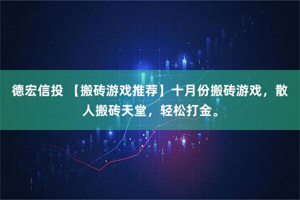 德宏信投 【搬砖游戏推荐】十月份搬砖游戏，散人搬砖天堂，轻松打金。