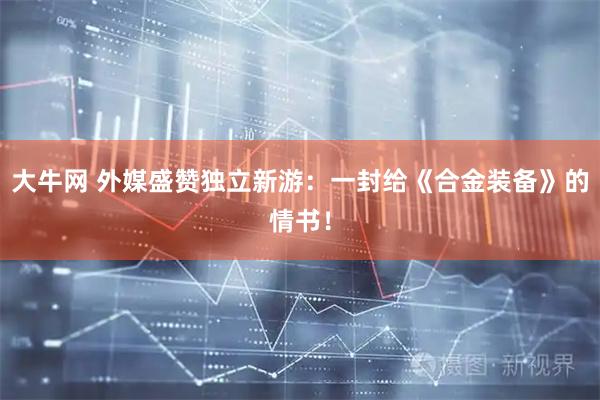 大牛网 外媒盛赞独立新游：一封给《合金装备》的情书！