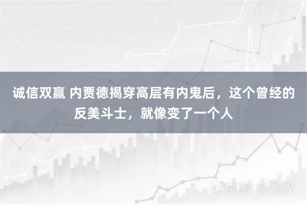 诚信双赢 内贾德揭穿高层有内鬼后，这个曾经的反美斗士，就像变了一个人