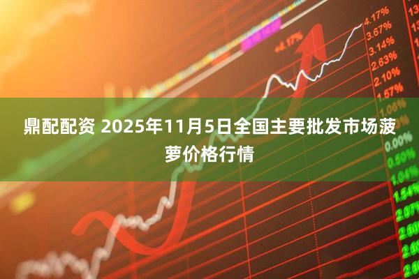 鼎配配资 2025年11月5日全国主要批发市场菠萝价格行情