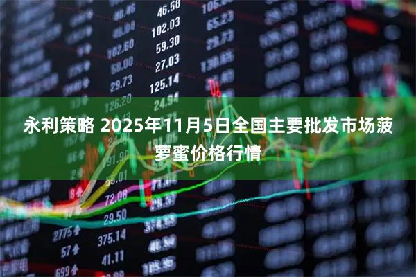 永利策略 2025年11月5日全国主要批发市场菠萝蜜价格行情