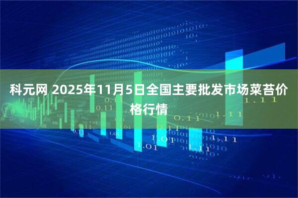 科元网 2025年11月5日全国主要批发市场菜苔价格行情