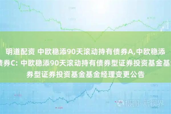 明道配资 中欧稳添90天滚动持有债券A,中欧稳添90天滚动持有债券C: 中欧稳添90天滚动持有债券型证券投资基金基金经理变更公告