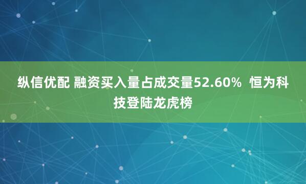 纵信优配 融资买入量占成交量52.60%  恒为科技登陆龙虎榜