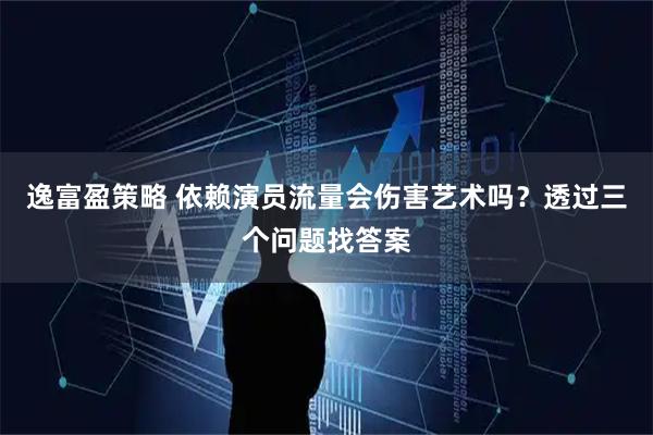 逸富盈策略 依赖演员流量会伤害艺术吗？透过三个问题找答案