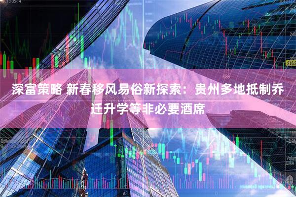 深富策略 新春移风易俗新探索：贵州多地抵制乔迁升学等非必要酒席