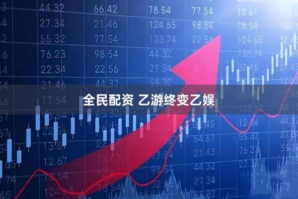 全民配资 乙游终变乙娱