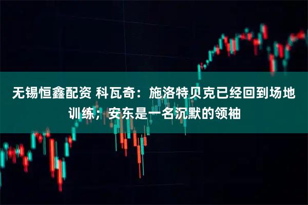无锡恒鑫配资 科瓦奇：施洛特贝克已经回到场地训练；安东是一名沉默的领袖