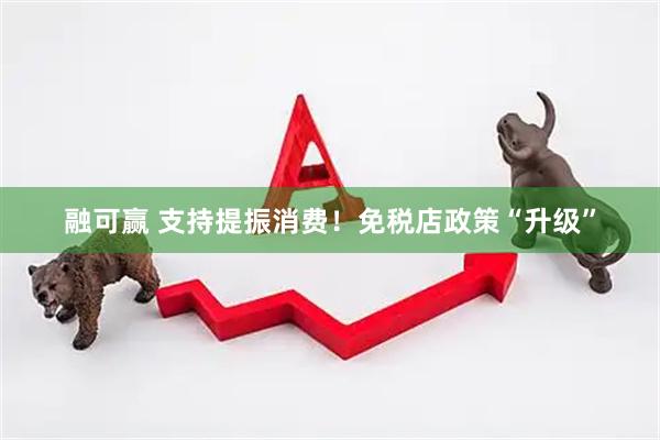 融可赢 支持提振消费！免税店政策“升级”
