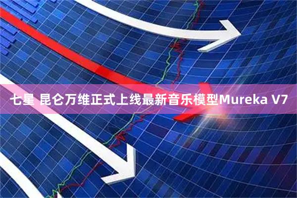 七星 昆仑万维正式上线最新音乐模型Mureka V7