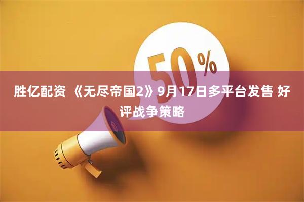 胜亿配资 《无尽帝国2》9月17日多平台发售 好评战争策略